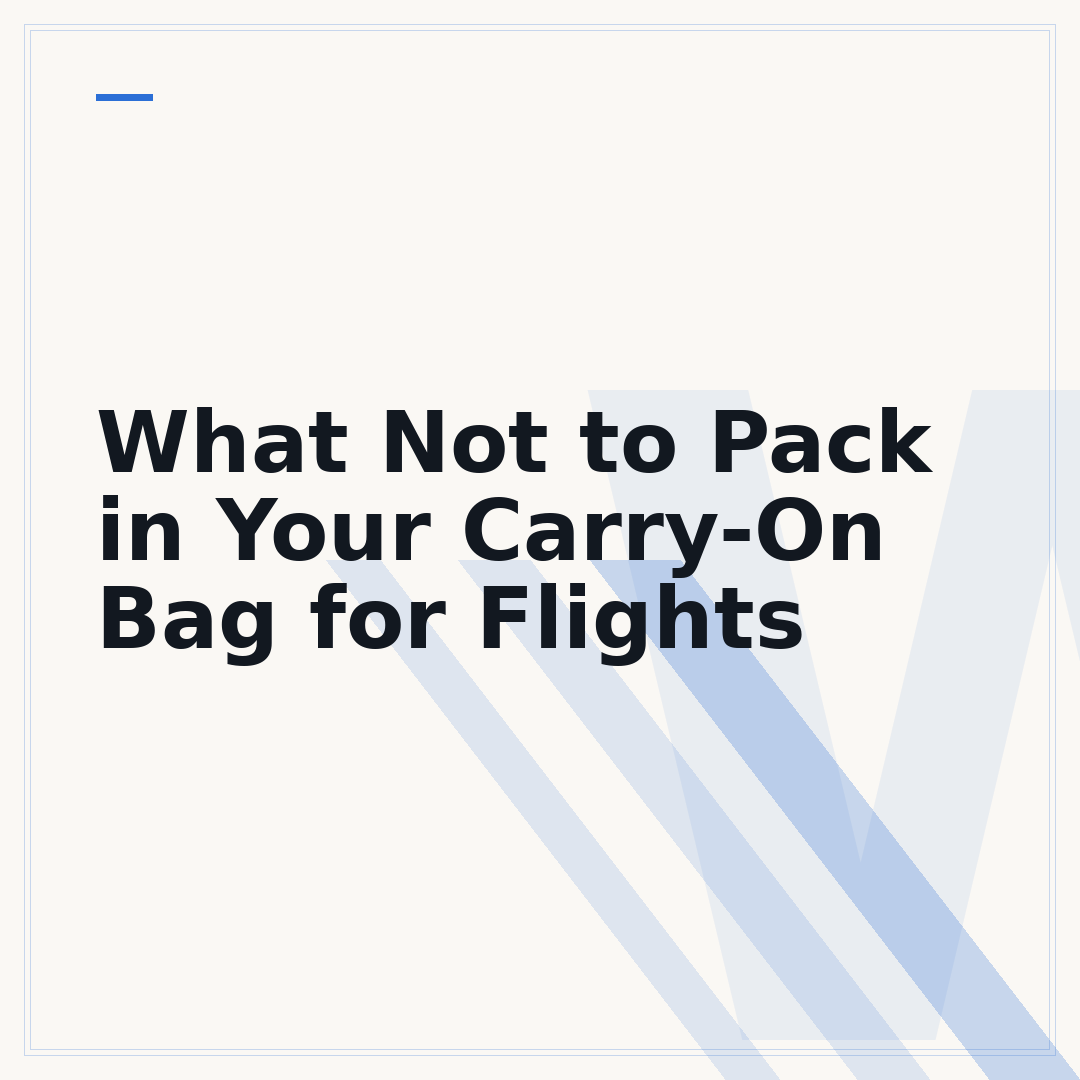 What Not to Pack in Your Carry-On Bag for Flights